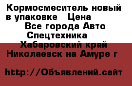 Кормосмеситель новый в упаковке › Цена ­ 580 000 - Все города Авто » Спецтехника   . Хабаровский край,Николаевск-на-Амуре г.